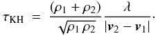 \begin{eqnarray} \label{EQN:KHITIME} \tau_{\rm KH} &=& \frac{(\rho_1 + \rho_2)} {\sqrt{\rho_1\,\rho_2}}\frac{\lambda}{|{\vec v}_2 - {\vec v}_1|}\cdot \end{eqnarray}