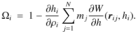 \begin{eqnarray} \label{EQN:OMEGA} \Omega\ssi &=& 1 - \frac{\partial h\ssi }{\partial \rho\ssi } \sum \limits_{j=1}^{N} m\ssj \frac{\partial W}{\partial h} ({\vec r}\ssij , h\ssi ). \end{eqnarray}