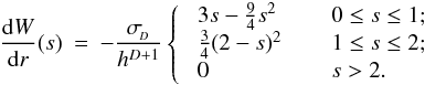 \appendix \setcounter{section}{1} \begin{eqnarray} \label{EQN:M4DERIV} \frac{{\rm d}W}{{\rm d}r}(s) &=& - \frac{\sigma_{\!_D}}{h^{D+1}} \left\{ \;\; \begin{array}{ll} 3s - \frac{9}{4}s^2 \;\;\;\; & \;\;0 \leq s \leq 1; \\ \frac{3}{4}(2-s)^2 \;\;\;\; & \;\;1 \leq s \leq 2; \\ 0 \;\;\;\; & \;\;s > 2 . \end{array} \right . \end{eqnarray}