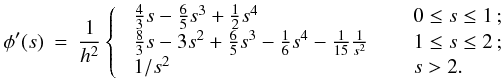 \appendix \setcounter{section}{1} \begin{eqnarray} \label{EQN:M4KS} \phi'(s) &=& \frac{1}{h^2} \left\{ \;\; \begin{array}{ll} \frac{4}{3}s - \frac{6}{5}s^3 + \frac{1}{2}s^4 \;\;\;\; & \;\;0 \leq s \leq 1\,; \\ \frac{8}{3}s - 3s^2 + \frac{6}{5}s^3 - \frac{1}{6}s^4 - \frac{1}{15}\frac{1}{s^2} \;\;\;\; & \;\;1 \leq s \leq 2\,; \\ 1/s^2 \;\;\;\; & \;\;s > 2 . \end{array} \right . \end{eqnarray}