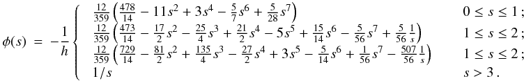 \appendix \setcounter{section}{1} \begin{eqnarray} \label{EQN:QUINTICPOT} \phi (s) &=& -\frac{1}{h} \left\{ \;\; \begin{array}{ll} \frac{12}{359} \left( \frac{478}{14} - 11s^2 + 3s^4 - \frac{5}{7}s^6 + \frac{5}{28}s^7 \right) \;\;\;\; & \;\;0 \leq s \leq 1\,; \\ \frac{12}{359} \left( \frac{473}{14} - \frac{17}{2}s^2 - \frac{25}{4}s^3 + \frac{21}{2}s^4 - 5s^5 + \frac{15}{14}s^6 - \frac{5}{56}s^7 + \frac{5}{56}\frac{1}{s} \right) \;\;\;\; & \;\;1 \leq s \leq 2\,; \\ \frac{12}{359} \left( \frac{729}{14} - \frac{81}{2}s^2 + \frac{135}{4}s^3 - \frac{27}{2}s^4 + 3s^5 - \frac{5}{14}s^6 + \frac{1}{56}s^7 - \frac{507}{56}\frac{1}{s} \right) \;\;\;\; & \;\;1 \leq s \leq 2\,; \\ 1/s \;\;\;\; & \;\;s > 3 \,. \end{array} \right . \end{eqnarray}