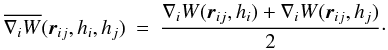 \begin{eqnarray} \overline{\nabla\ssi W}({\vec r}\ssij , h\ssi , h\ssj) &=& \frac{\nabla\ssi W({\vec r}\ssij , h\ssi) + \nabla\ssi W({\vec r}\ssij , h\ssj)}{2}\cdot \end{eqnarray}