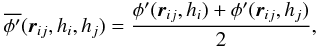 \begin{eqnarray} \overline{\phi'}({\vec r}\ssij , h\ssi , h\ssj ) = \frac{\phi'({\vec r}\ssij , h\ssi ) + \phi'({\vec r}\ssij , h\ssj )}{2}, \label{EQN:PHIPBAR} \end{eqnarray}