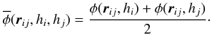 \begin{eqnarray} \label{EQN:PHIBAR} \overline{\phi}({\vec r}\ssij , h\ssi , h\ssj) = \frac{\phi({\vec r}\ssij , h\ssi) + \phi({\vec r}\ssij , h\ssj)}{2}\cdot \end{eqnarray}