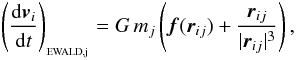 \begin{eqnarray} \left( \frac{{\rm d}{\vec v}\ssi}{{\rm d}t} \right)_{_{\rm EWALD,j}} = G\,m\ssj \left( {\vec f}({\vec r}\ssij) + \frac{{\vec r}\ssij}{|{\vec r}\ssij|^3} \right), \label{EQN:EWALD1} \end{eqnarray}