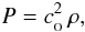 \begin{eqnarray} P=c_{_{\rm O}}^2\,\rho, \label{EQN:ISOTHERMALEOS} \end{eqnarray}