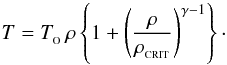 \begin{eqnarray} T=T_{_{\rm O}}\,\rho\left\{1+\left(\frac{\rho}{\rho_{_{\rm CRIT}}}\right)^{\gamma-1}\right\}\cdot \label{EQN:BAROTROPIC} \end{eqnarray}