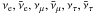 \hbox{$\nu_{\rm e}, \bar{\nu}_{\rm e}, \nu_{\mu}, \bar{\nu}_{\mu}, \nu_{\tau}, \bar{\nu}_{\tau}$}