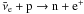 \hbox{$\nuebar + {\rm p} \to {\rm n} + {\rm e}^{+}$}