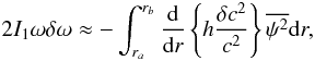 \begin{eqnarray} 2I_1\omega\delta\omega \approx -\int_{r_a}^{r_b}\frac{\rmd}{\rmd r}\left\{h\frac{\delta c^2}{c^2}\right\}\overline{\psi^2}\rmd r, \label{dw1} \end{eqnarray}