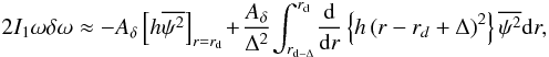\begin{eqnarray} 2I_1\omega\delta\omega \approx -A_\delta\left[h\overline{\psi^2}\right]_{r=r_\rmd}\hspace{-0.05cm}+\hspace{-0.05cm}\frac{A_{\delta}}{\Delta^2}\hspace{-0.05cm}\int_{r_{\rmd-\Delta}}^{r_\rmd}\hspace{-0.05cm}\frac{\rmd}{\rmd r}\left\{h\left(r-r_d+\Delta\right)^2\right\}\overline{\psi^2}\rmd r , \label{dw2} \end{eqnarray}