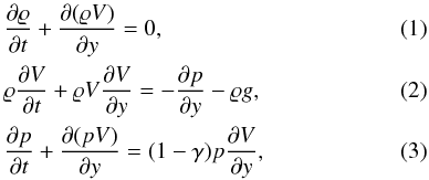 \begin{eqnarray} \label{eq:MHD_rho} &&\frac{\partial \varrho}{\partial t}+\frac{\partial (\varrho V)}{\partial y} = 0,\\ \label{eq:MHD_V} && \varrho{{\partial V}\over {\partial t}}+ \varrho V \frac{\partial V}{\partial y}=-\frac{\partial p}{\partial y} - \varrho g, \\ \label{eq:MHD_p} && {\partial p\over \partial t} + \frac{\partial (pV)}{\partial y} = (1-\gamma)p \frac{\partial V}{\partial y}, \end{eqnarray}