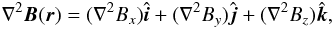 \begin{eqnarray*} \nabla^2\vec{B}(\vec{r})=(\nabla^2 B_x)\hat{\vec{i}}+(\nabla^2 B_y)\hat{\vec{j}}+(\nabla^2 B_z)\hat{\vec{k}}, \end{eqnarray*}