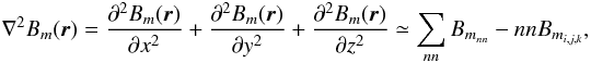 \begin{eqnarray*} \nabla^2{B_{m}({\vec{r}})}=\frac{\partial^{2}B_{m}(\vec{r})}{\partial{x^2}}+\frac{\partial^{2}B_{m}(\vec{r})}{\partial{y^2}}+\frac{\partial^{2}B_{m}(\vec{r})}{\partial{z^2}}\simeq{\sum_{nn}B_{m_{nn}}-nn B_{m_{i,j,k}}}, \end{eqnarray*}