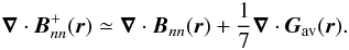 \begin{eqnarray*} \vec{\nabla}\cdot{{\vec{B}}^{+}_{nn}(\vec{r})}\simeq{\vec{\nabla}\cdot{{\vec{B}_{nn}}(\vec{r})}+\frac{1}{7}\vec{\nabla}\cdot{{\vec{G}}_{\rm av}(\vec{r})}}. \end{eqnarray*}