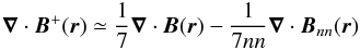 \begin{equation} \vec{\nabla}\cdot{{\vec{B}}^{+}(\vec{r})}\simeq{\frac{1}{7}\vec{\nabla}\cdot{{\vec{B}}(\vec{r})}-\frac{1}{7nn}{\vec{\nabla}\cdot{{\vec{B}_{nn}}(\vec{r})}}} \end{equation}