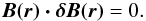 \begin{equation} \vec{B(\vec{r})\cdot\vec{\delta{B(\vec{r})}}}=0. \end{equation}