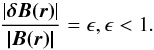 \begin{equation} \frac{|\vec{\delta{B(\vec{r})}}|}{\vec{|B(\vec{r})|}}=\epsilon, \epsilon<1. \end{equation}