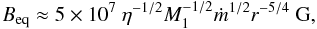 \begin{equation} B_{\rm eq}\approx 5\times 10^7\ \eta^{-1/2} M_1^{-1/2} \dot{m}^{1/2} r^{-5/4} {\rm \ G,} \end{equation}