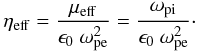 \begin{equation} \eta_{\rm eff} = \frac{\mu_{\rm eff}}{ \epsilon_{0} \ \omega^{2}_{\rm pe}} = \frac{\omega_{\rm pi}}{\epsilon_{0} \ \omega^{2}_{\rm pe}}\cdot \end{equation}