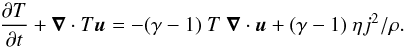 \begin{equation} \frac{\partial T}{\partial t} + \vec \nabla \cdot T \vec u = -(\gamma -1) \ T \ \vec \nabla \cdot \vec u + (\gamma -1) \ \eta j^{2} / \rho. \end{equation}