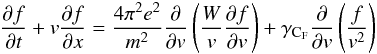 \begin{equation} \frac{\partial f}{\partial t} +v\frac{\partial f}{\partial x}= \frac{4\pi^2 e^2}{m^2} \frac{\partial}{\partial v}\left( \frac{W}{v}\frac{\partial f}{\partial v}\right)+\gamma_{\rm C_F}\frac{\partial}{\partial v}\left(\frac{f}{v^2}\right) \label{eq:f} \end{equation}