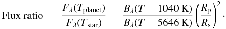 \begin{equation} {\rm Flux\ ratio} \ =\ \frac{F_\lambda(T_{\rm planet})}{F_\lambda(T_{\rm star})} =\ \frac{B_\lambda(T=1040\ \rm K)}{B_\lambda(T=5646\ \rm K)} \left(\frac{R_{\rm p}}{R_{\rm s}}\right)^2 \cdot \end{equation}
