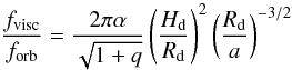 \begin{equation} \frac{f_{\rm visc}}{f_{\rm orb}}=\frac{2\pi\alpha}{\sqrt{1+q}}\left(\frac{H_{\rm d}}{R_{\rm d}}\right)^2\left(\frac{R_{\rm d}}{a}\right)^{-3/2} \label{visc_orb_ratio} \end{equation}
