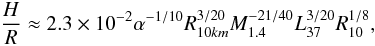 \begin{equation} \frac{H}{R}\approx2.3\times10^{-2}\alpha^{-1/10}R_{10km}^{3/20}M_{1.4}^{-21/40}L_{37}^{3/20}R_{10}^{1/8}, \end{equation}
