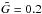 \hbox{$\tilde{G}=0.2$}