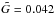 \hbox{$\tilde{G}=0.042$}