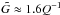 \hbox{$\tilde{G}\approx1.6 Q^{-1}$}