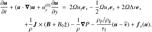 \begin{eqnarray} \label{eq:eqmot} \frac{\dpa \vc{u}}{\dpa t} + (\vc{u} \cdot \nab) \vc{u} + u_y^{(0)} \frac{\dpa \vc{u}}{\dpa y} &=& 2 \varOmega u_y \vc{e}_x - \frac{1}{2} \varOmega u_x \vc{e}_y + 2 \varOmega \Delta v \vc{e}_x \nonumber \\ & & \hspace{-2.5cm} + \frac{1}{\rho} \vc{J} \times (\vc{B}+B_0\hat{\vc{z}}) - \frac{1}{\rho} \nab P -\frac{\rho_{\rm p}/\rho_{\rm g}}{\tau_{\rm f}} (\vc{u}-\overline{\vc{v}}) + \vc{f}_\nu(\vc{u}). \end{eqnarray}