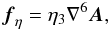 \begin{equation} \vc{f}_\eta = \eta_3 \nabla^6 \vc{A}, \end{equation}