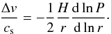 \begin{equation} \frac{\Delta v}{c_{\rm s}} = -\frac{1}{2} \frac{H}{r} \frac{\de \ln P}{\de \ln r}\cdot \end{equation}
