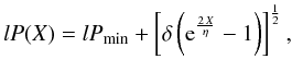 \begin{equation} lP(X) = lP_{\rm min} + \left[ \delta \left( {\rm e}^{2\,X\over\eta}-1 \right) \right]^{1\over2}, \label{eqn:fpK1gen} \end{equation}