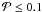 \hbox{${\cal P}\le 0.1$}