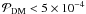 \hbox{${\cal P}_{\rm DM}< 5\times10^{-4}$}