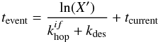 \begin{equation} t_{\rm event} = \frac{\ln(X')}{k_{\rm hop}^{if} + k_{\rm des}} + t_{\rm current} \end{equation}