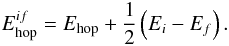 \begin{equation} E_{\rm hop}^{if} = E_{\rm hop} + \frac{1}{2} \left(E_i - E_f\right). \end{equation}