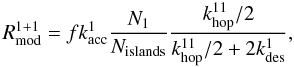 \begin{equation} R^{1+1}_{\rm mod} = f k_{\rm acc}^1 \frac{N_1}{N_{\rm islands}} \frac{k_{\rm hop}^{11}/2}{k_{\rm hop}^{11}/2 + 2k_{\rm des}^{1}}, \label{R^1+1mod} \end{equation}