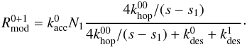 \begin{equation} R^{0+1}_{\rm mod} = k_{\rm acc}^0 N_1 \frac{4 k_{\rm hop}^{00}/(s-s_1)}{4 k_{\rm hop}^{00}/(s-s_1) + k_{\rm des}^{0} + k_{\rm des}^{1}}\cdot \label{R^0+1mod} \end{equation}