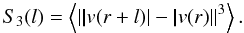 \begin{equation} S_{3}(l) = \left\langle |{\vec |v(r+l)|}-{\vec|v(r)|}|^{3}\right\rangle. \end{equation}