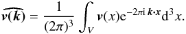 \begin{equation} {\vec {\widehat{v(k)}}} = \frac{1}{(2\pi)^3}\int_{V}{\vec v (x)}{\rm e}^{-2\pi {\rm i} \,{\vec{k \cdot x}}}{\rm d}^{3}x. \end{equation}