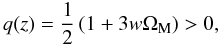 \begin{equation} q (z) = \frac{1}{2} \left(1 + 3 w \Om_{\rm M}\right) > 0, \end{equation}