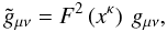 \begin{equation} \tilde{g}_{\mu \nu} = F^2 \left(x^{\kp}\right) \: g_{\mu \nu}, \end{equation}