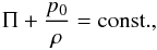 \begin{equation} \Pi + \frac{p_0}{\rh} = {\rm const.}, \end{equation}