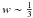 \hbox{$w \sim \frac{1}{3}$}