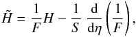 \begin{equation} \tilde{H} = \frac{1}{F} H - \frac{1}{S} \: \frac{{\rm d}}{{\rm d} \et} \left(\frac{1}{F} \right), \end{equation}