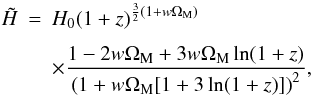 \begin{eqnarray} \tilde{H} & = & H_0 (1 + z)^{\frac{3}{2} \left(1 + w \Om_{\rm M}\right)} \nn \\[1.5mm] && \times \frac{1 - 2 w \Om_{\rm M} + 3 w \Om_{\rm M} \ln (1 + z)}{\left(1 + w \Om_{\rm M} [1 + 3 \ln (1 + z)]\right)^2}, \end{eqnarray}